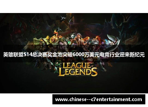 英雄联盟S14总决赛奖金池突破6000万美元电竞行业迎来新纪元