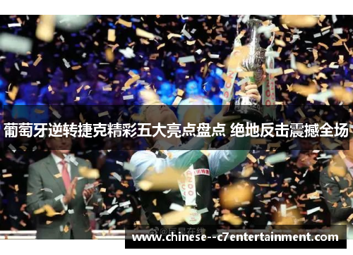 葡萄牙逆转捷克精彩五大亮点盘点 绝地反击震撼全场