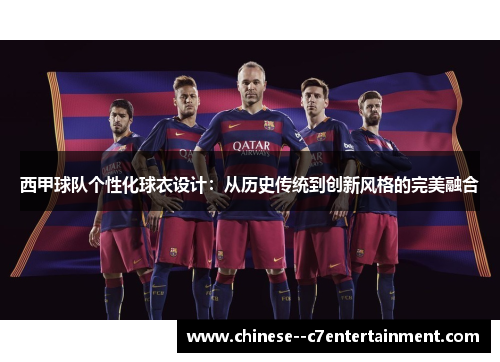 西甲球队个性化球衣设计：从历史传统到创新风格的完美融合