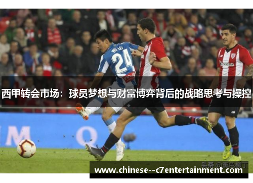 西甲转会市场：球员梦想与财富博弈背后的战略思考与操控