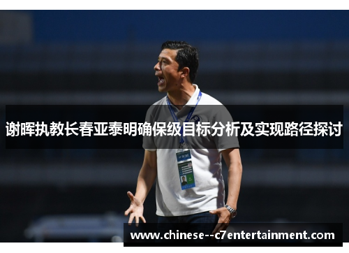 谢晖执教长春亚泰明确保级目标分析及实现路径探讨