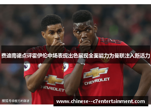 费迪南德点评霍伊伦中场表现出色展现全面能力为曼联注入新活力