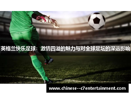 英格兰快乐足球：激情四溢的魅力与对全球足坛的深远影响