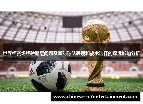 世界杯赛场经验断层问题及其对球队表现和战术选择的深远影响分析
