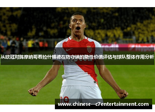 从欧冠对阵摩纳哥看拉什福德在防守端的隐性价值评估与球队整体作用分析 从欧冠对阵摩纳哥看拉什福德在防守端的隐性价值评估与球队整体作用分析