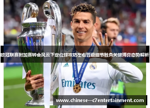 欧冠联赛附加赛转会风云下定位球攻防左右晋级细节胜负关键博弈态势解析