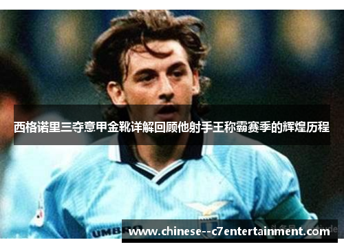 西格诺里三夺意甲金靴详解回顾他射手王称霸赛季的辉煌历程