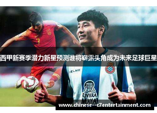 西甲新赛季潜力新星预测谁将崭露头角成为未来足球巨星