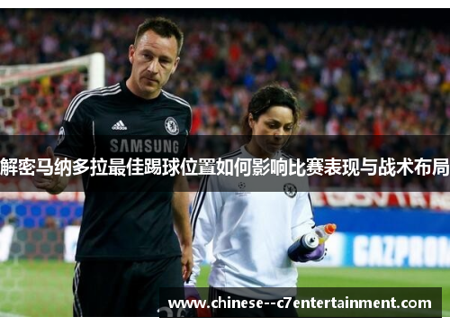 解密马纳多拉最佳踢球位置如何影响比赛表现与战术布局