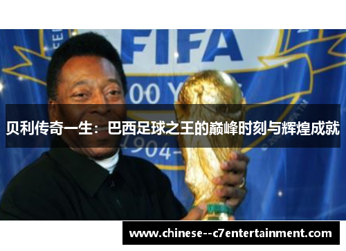 贝利传奇一生:巴西足球之王的巅峰时刻与辉煌成就 贝利传奇一生:巴西足球之王的巅峰时刻与辉煌成就