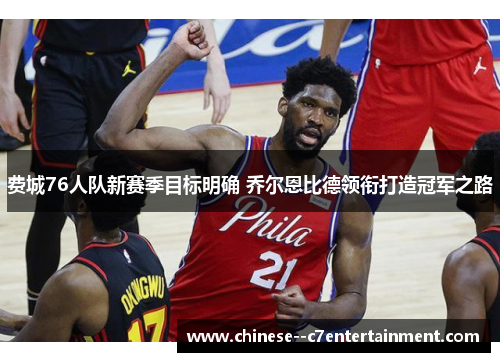 费城76人队新赛季目标明确 乔尔恩比德领衔打造冠军之路