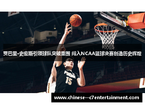 贾巴里·史密斯引领球队突破重围 闯入NCAA篮球决赛创造历史辉煌