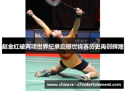 赵金红破两项世界纪录震撼世锦赛历史再创辉煌