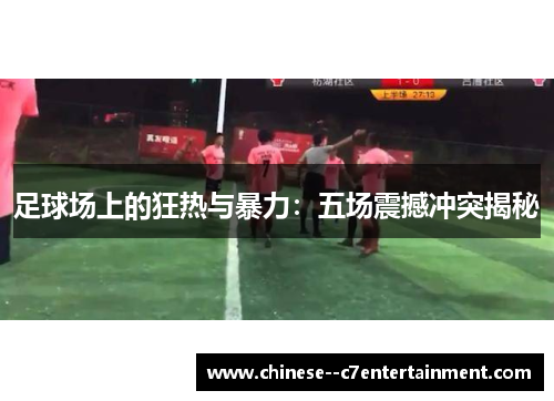 足球场上的狂热与暴力：五场震撼冲突揭秘