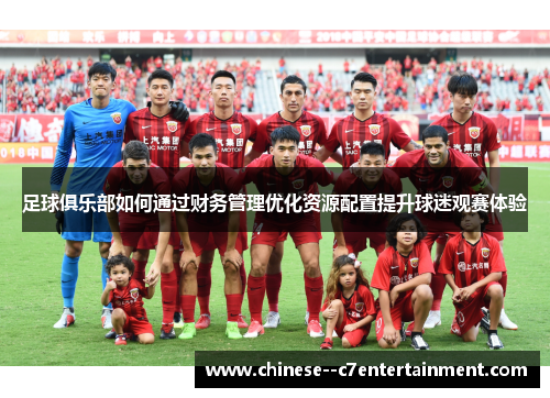 足球俱乐部如何通过财务管理优化资源配置提升球迷观赛体验