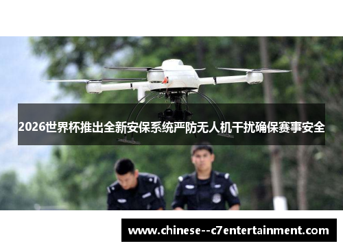 2026世界杯推出全新安保系统严防无人机干扰确保赛事安全