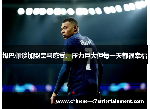 姆巴佩谈加盟皇马感受：压力巨大但每一天都很幸福