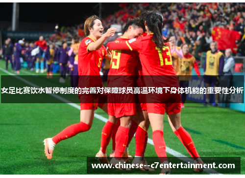 女足比赛饮水暂停制度的完善对保障球员高温环境下身体机能的重要性分析 女足比赛饮水暂停制度的完善对保障球员高温环境下身体机能的重要性分析