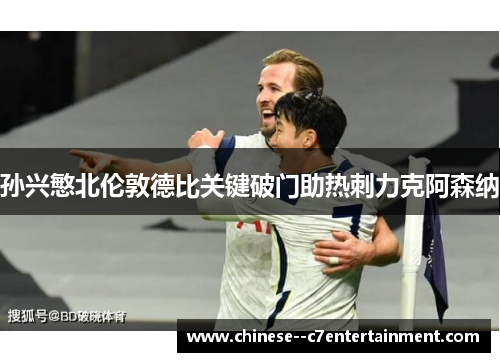 孙兴慜北伦敦德比关键破门助热刺力克阿森纳