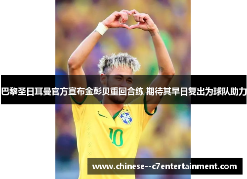 巴黎圣日耳曼官方宣布金彭贝重回合练 期待其早日复出为球队助力