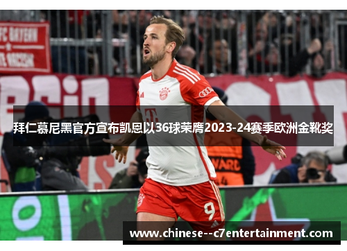 拜仁慕尼黑官方宣布凯恩以36球荣膺2023-24赛季欧洲金靴奖