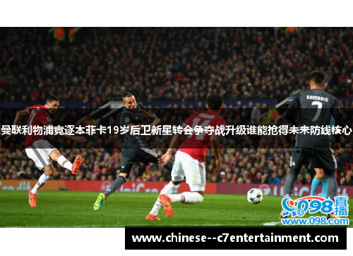 曼联利物浦竞逐本菲卡19岁后卫新星转会争夺战升级谁能抢得未来防线核心 曼联利物浦竞逐本菲卡19岁后卫新星转会争夺战升级谁能抢得未来防线核心
