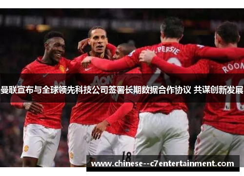 曼联宣布与全球领先科技公司签署长期数据合作协议 共谋创新发展