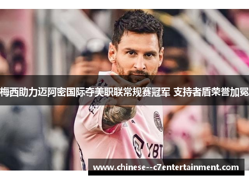 梅西助力迈阿密国际夺美职联常规赛冠军 支持者盾荣誉加冕