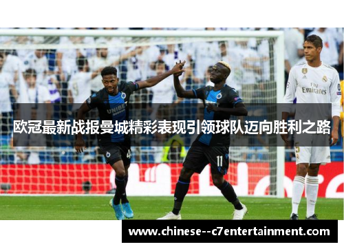 欧冠最新战报曼城精彩表现引领球队迈向胜利之路