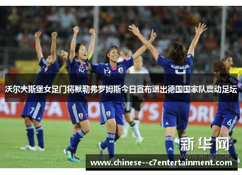 沃尔夫斯堡女足门将默勒弗罗姆斯今日宣布退出德国国家队震动足坛