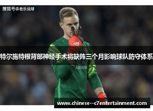 特尔施特根背部神经手术将缺阵三个月影响球队防守体系 特尔施特根背部神经手术将缺阵三个月影响球队防守体系