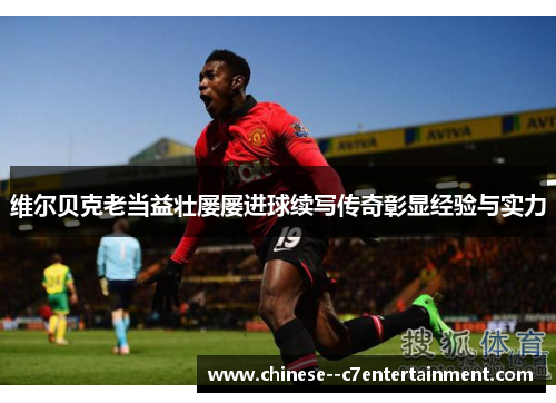 维尔贝克老当益壮屡屡进球续写传奇彰显经验与实力