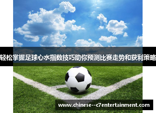 轻松掌握足球心水指数技巧助你预测比赛走势和获利策略