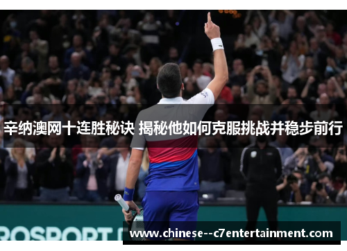 辛纳澳网十连胜秘诀 揭秘他如何克服挑战并稳步前行