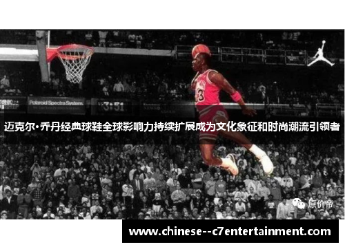 迈克尔·乔丹经典球鞋全球影响力持续扩展成为文化象征和时尚潮流引领者
