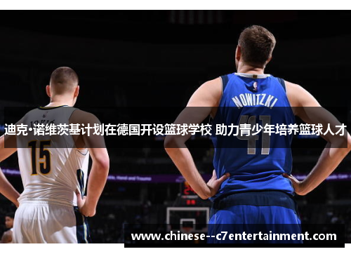 迪克·诺维茨基计划在德国开设篮球学校 助力青少年培养篮球人才