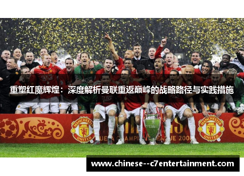 重塑红魔辉煌：深度解析曼联重返巅峰的战略路径与实践措施