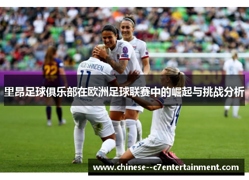 里昂足球俱乐部在欧洲足球联赛中的崛起与挑战分析
