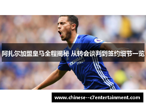 阿扎尔加盟皇马全程揭秘 从转会谈判到签约细节一览