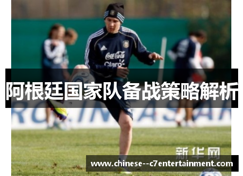 阿根廷国家队备战策略解析