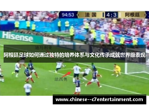 阿根廷足球如何通过独特的培养体系与文化传承成就世界级表现