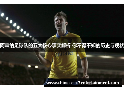 阿森纳足球队的五大核心事实解析 你不得不知的历史与现状