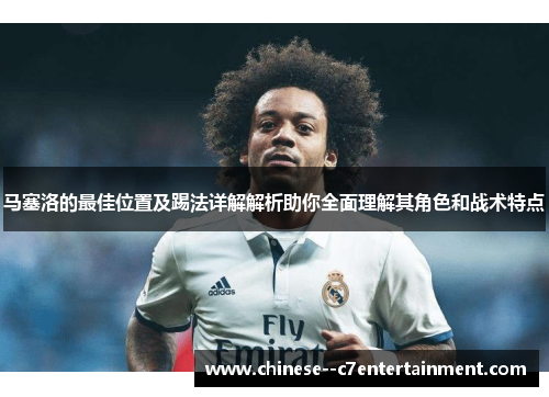马塞洛的最佳位置及踢法详解解析助你全面理解其角色和战术特点
