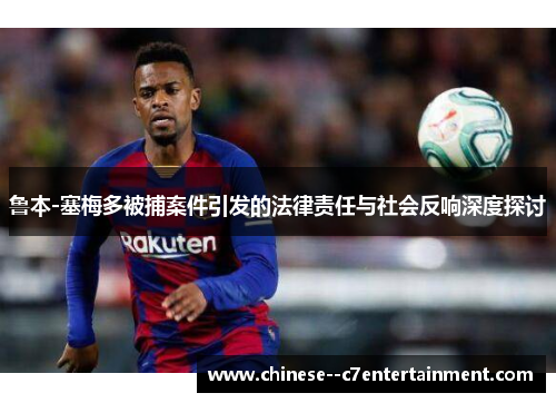 鲁本-塞梅多被捕案件引发的法律责任与社会反响深度探讨