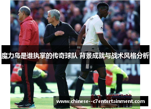 魔力鸟是谁执掌的传奇球队 背景成就与战术风格分析