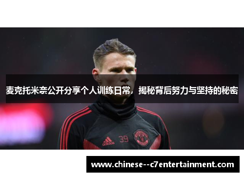 麦克托米奈公开分享个人训练日常，揭秘背后努力与坚持的秘密