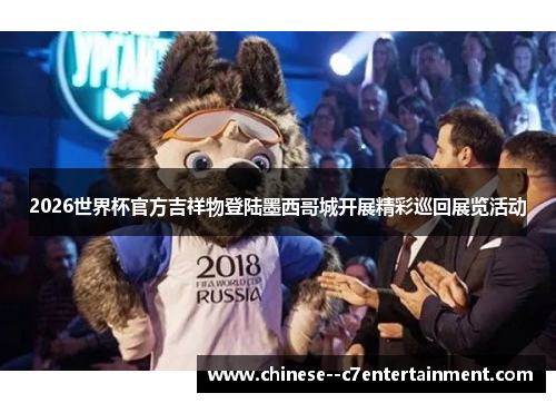 2026世界杯官方吉祥物登陆墨西哥城开展精彩巡回展览活动