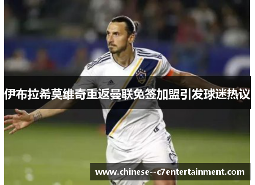 伊布拉希莫维奇重返曼联免签加盟引发球迷热议