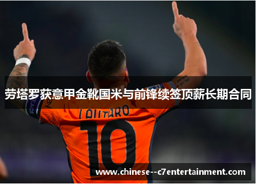 劳塔罗获意甲金靴国米与前锋续签顶薪长期合同