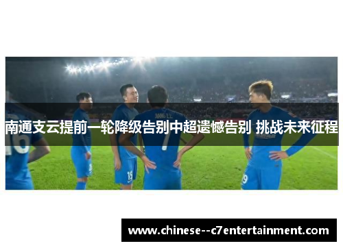 南通支云提前一轮降级告别中超遗憾告别 挑战未来征程